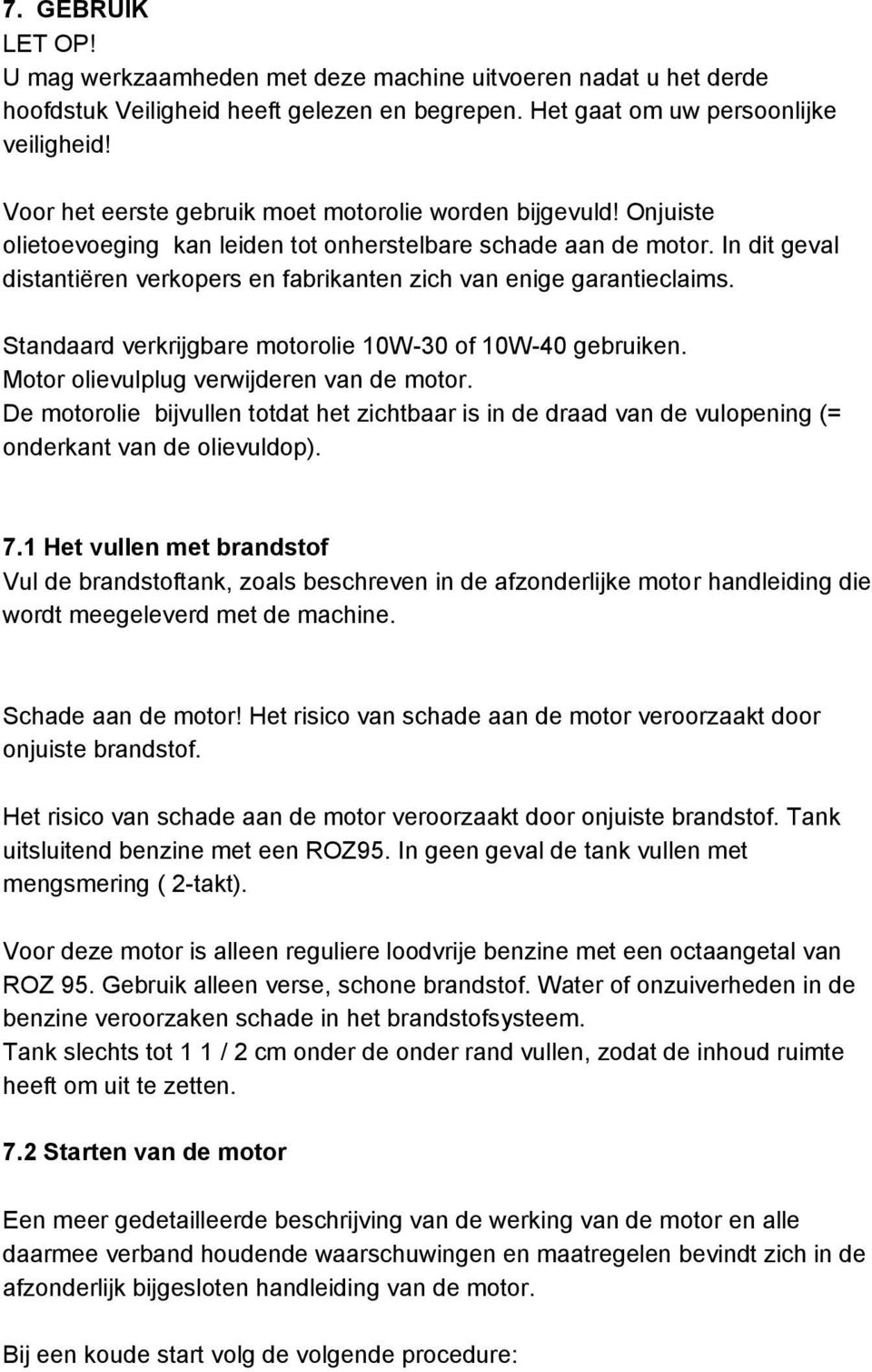 In dit geval distantiëren verkopers en fabrikanten zich van enige garantieclaims. Standaard verkrijgbare motorolie 10W-30 of 10W-40 gebruiken. Motor olievulplug verwijderen van de motor.