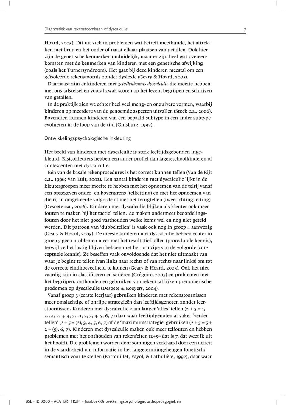 Het gaat bij deze kinderen meestal om een geïsoleerde rekenstoornis zonder dyslexie (Geary & Hoard, 2005).