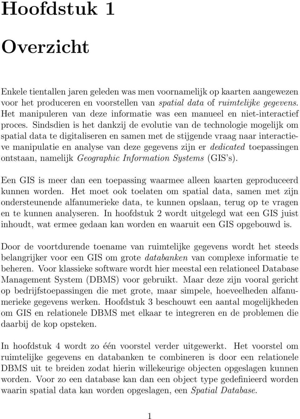 Sindsdien is het dankzij de evolutie van de technologie mogelijk om spatial data te digitaliseren en samen met de stijgende vraag naar interactieve manipulatie en analyse van deze gegevens zijn er