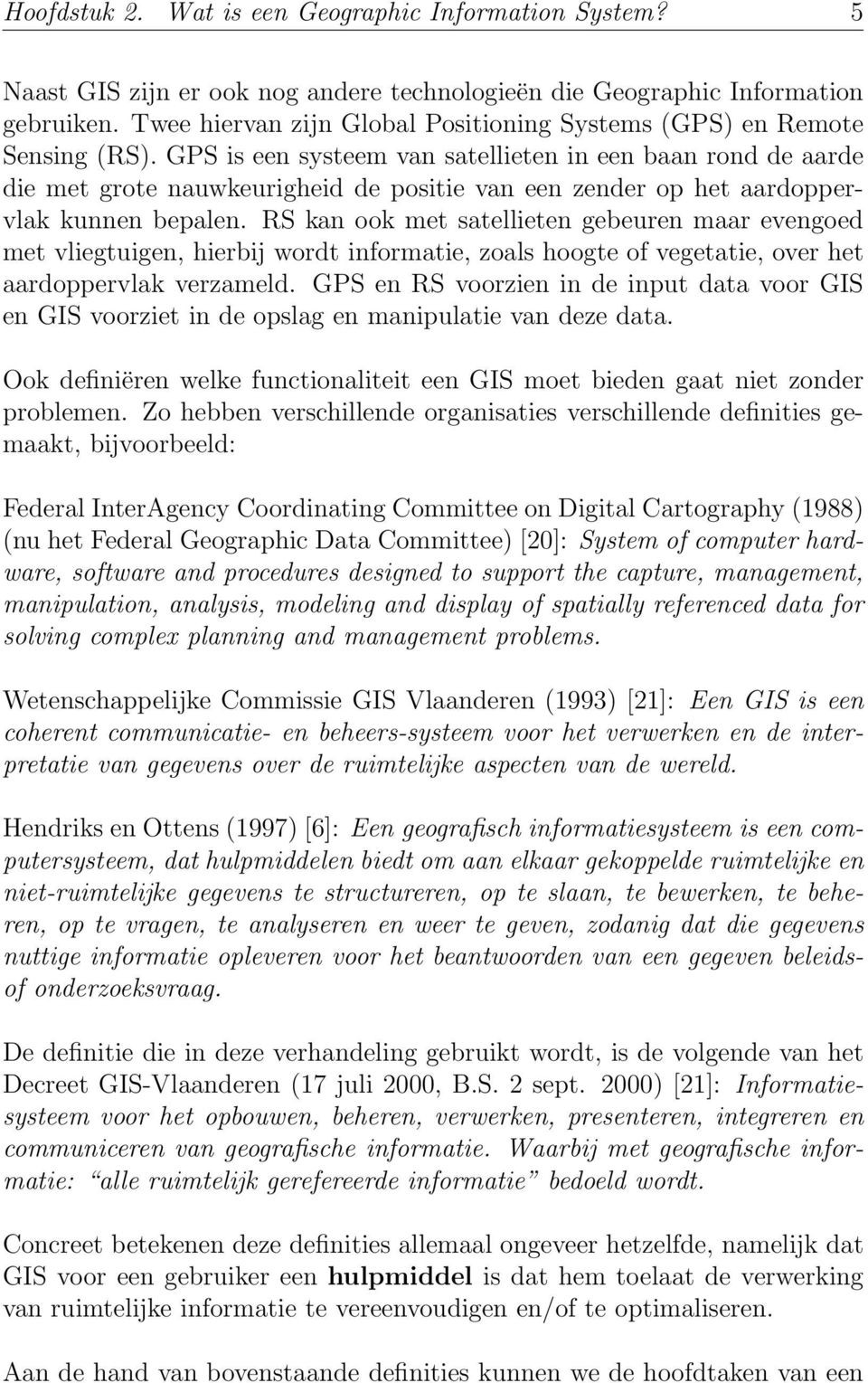 GPS is een systeem van satellieten in een baan rond de aarde die met grote nauwkeurigheid de positie van een zender op het aardoppervlak kunnen bepalen.