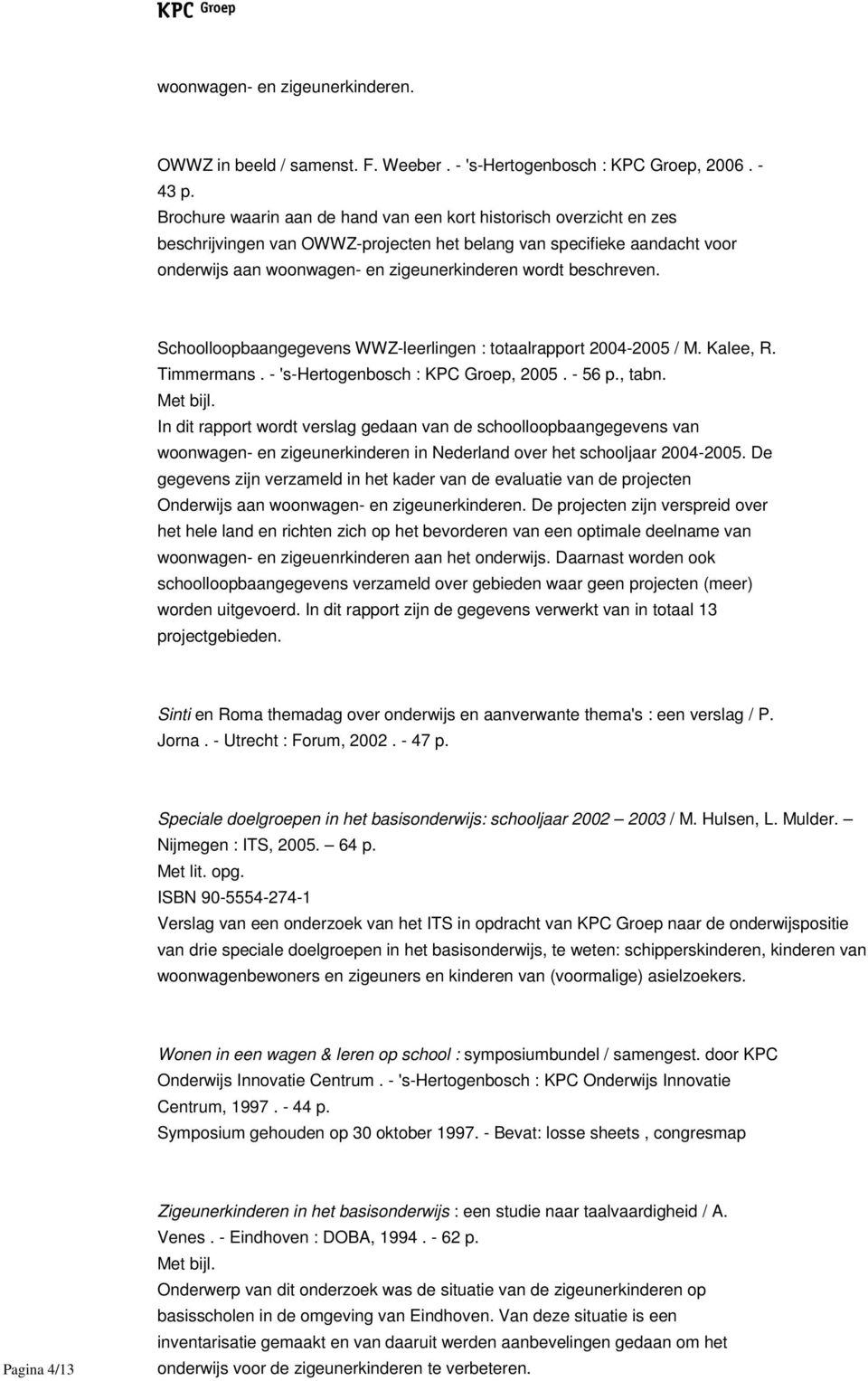 beschreven. Schoolloopbaangegevens WWZ-leerlingen : totaalrapport 2004-2005 / M. Kalee, R. Timmermans. - 's-hertogenbosch : KPC Groep, 2005. - 56 p., tabn. Met bijl.