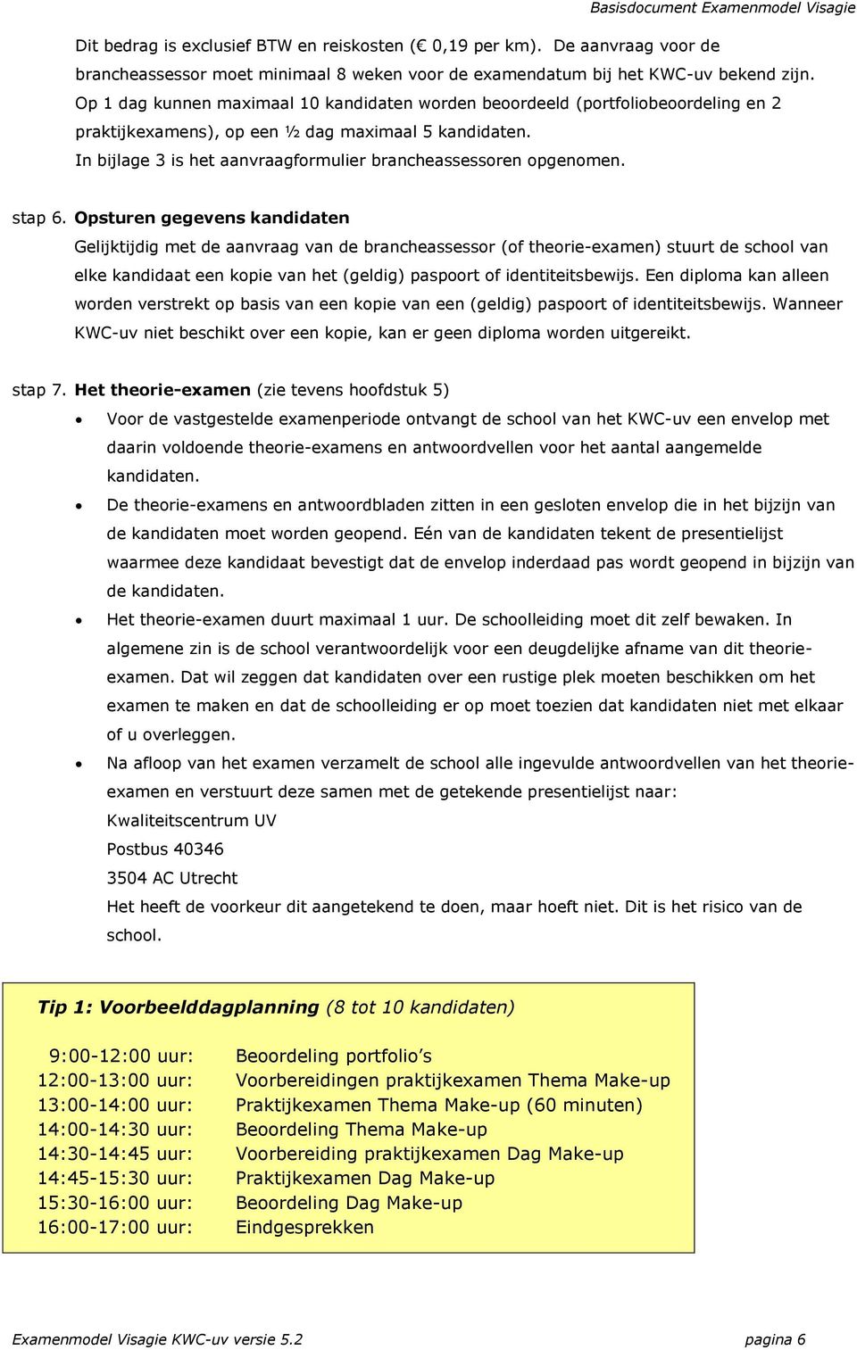 In bijlage 3 is het aanvraagformulier brancheassessoren opgenomen. stap 6.