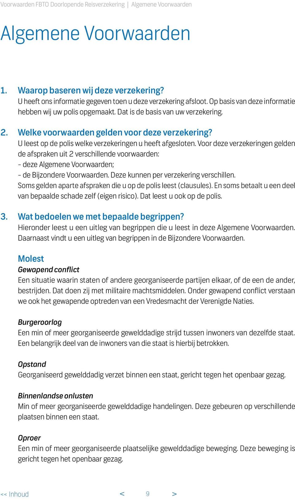 U leest op de polis welke verzekeringen u heeft afgesloten. Voor deze verzekeringen gelden de afspraken uit 2 verschillende voorwaarden: - deze Algemene Voorwaarden; - de Bijzondere Voorwaarden.