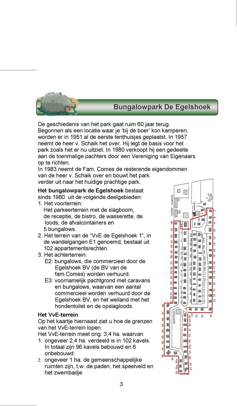 In 1980 verkoopt hij een gedeelte aan de toenmalige pachters door een Vereniging van Eigenaars op te richten. In 1983 neemt de Fam. Comes de resterende eigendommen van de heer v.