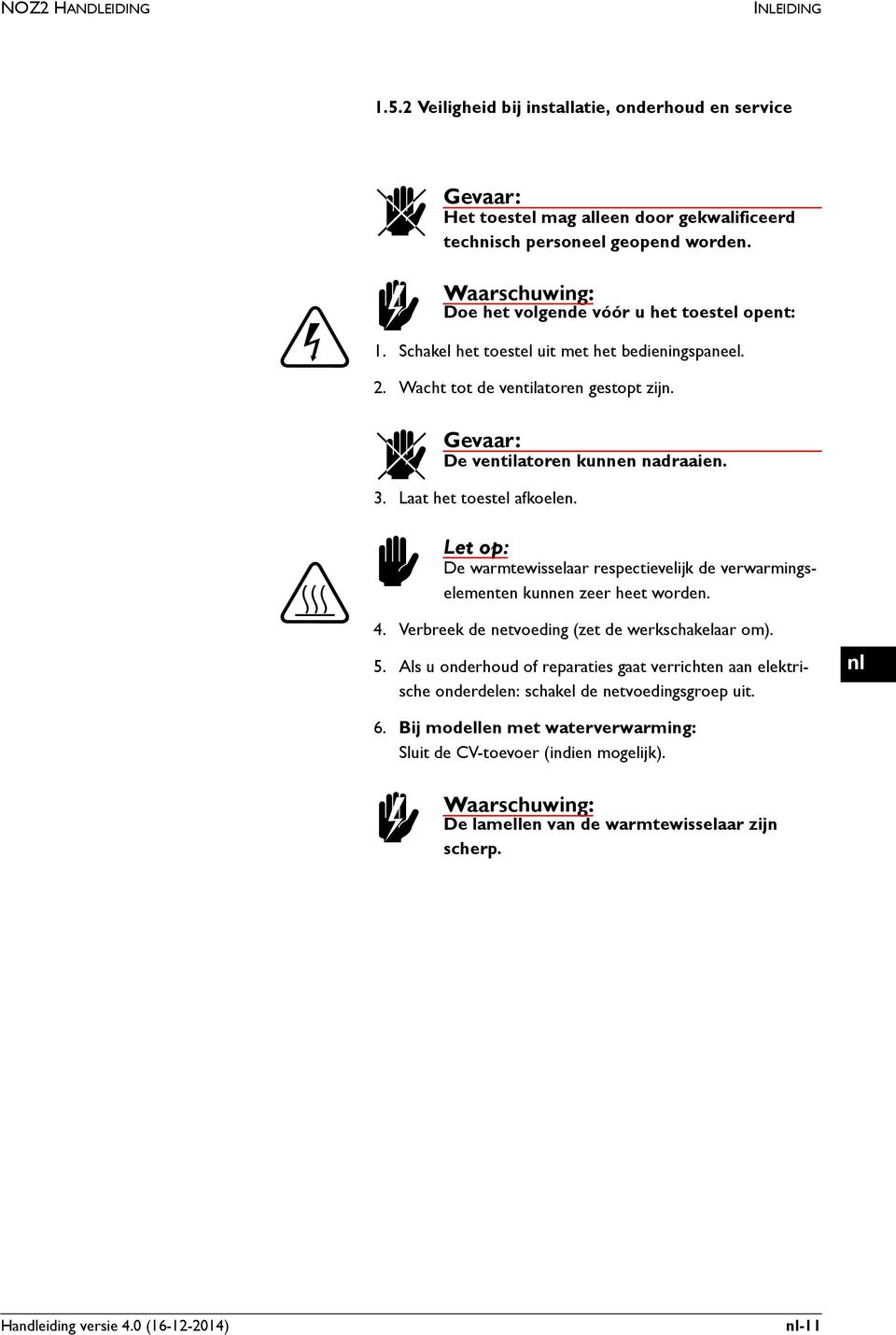 3. Laat het toestel afkoelen. c Let op: De warmtewisselaar respectievelijk de verwarmingselementen kunnen zeer heet worden. 4. Verbreek de netvoeding (zet de werkschakelaar om). 5.