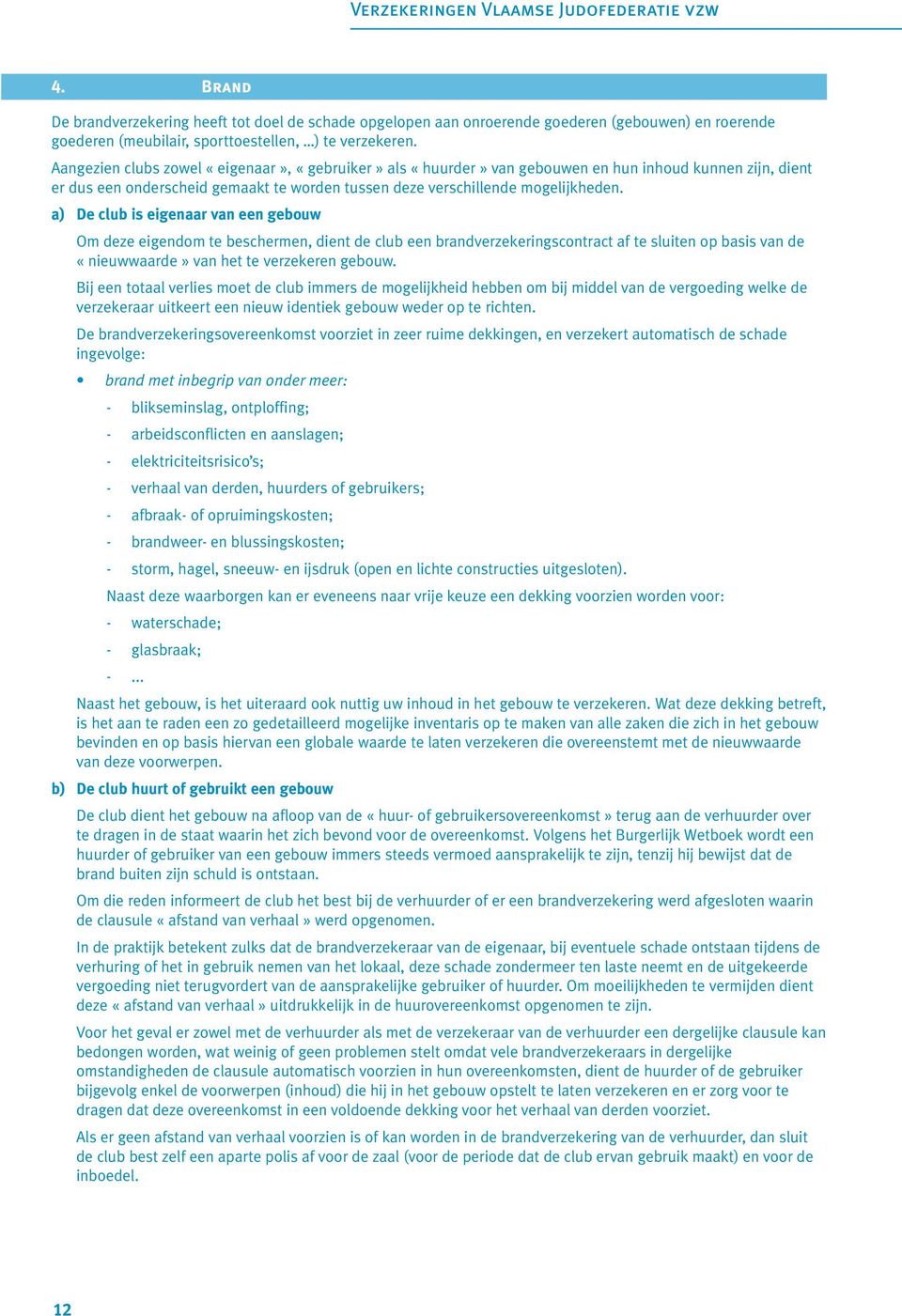 a) De club is eigenaar van een gebouw Om deze eigendom te beschermen, dient de club een brandverzekeringscontract af te sluiten op basis van de «nieuwwaarde» van het te verzekeren gebouw.