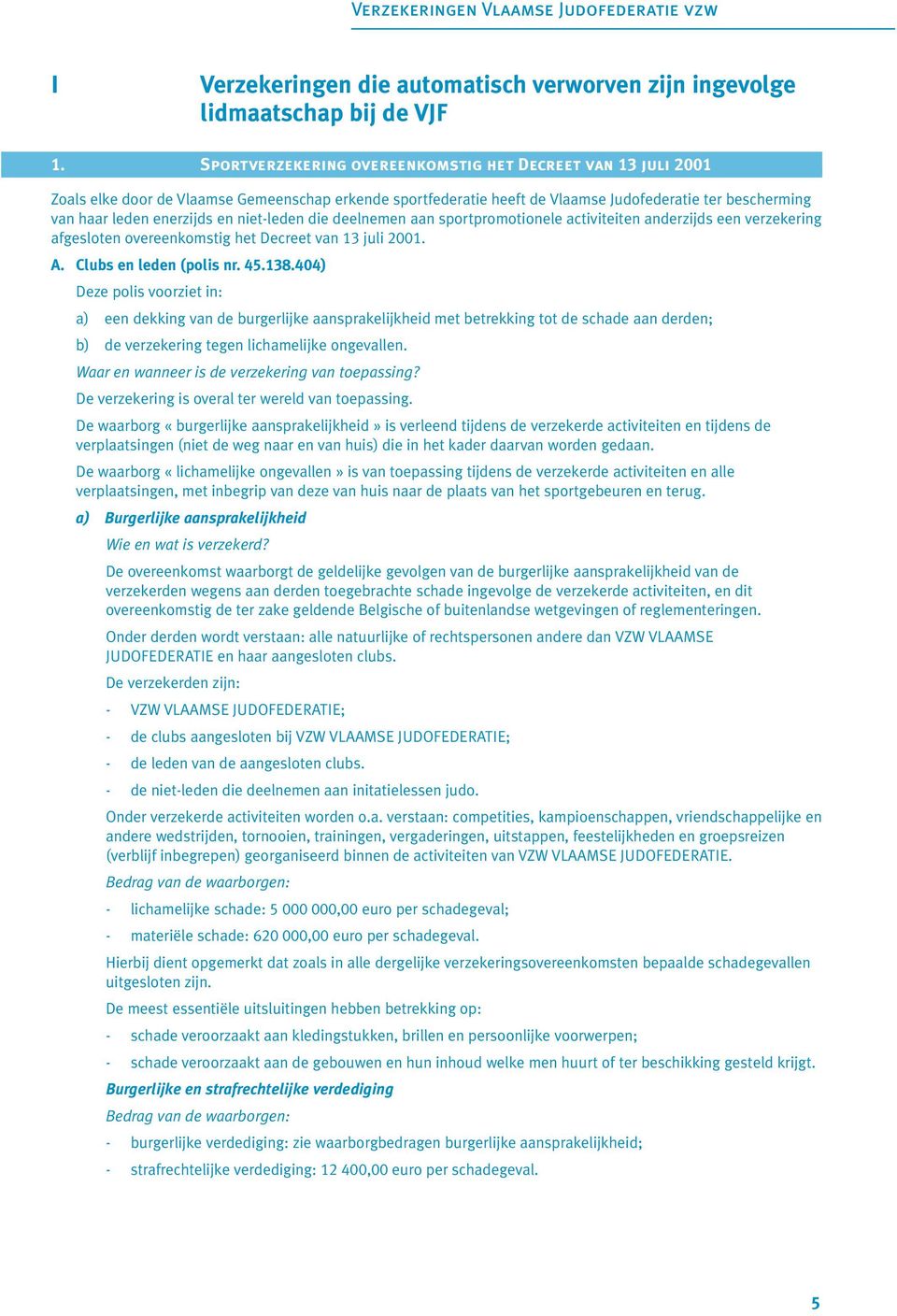 niet-leden die deelnemen aan sportpromotionele activiteiten anderzijds een verzekering afgesloten overeenkomstig het Decreet van 13 juli 2001. A. Clubs en leden (polis nr. 45.138.