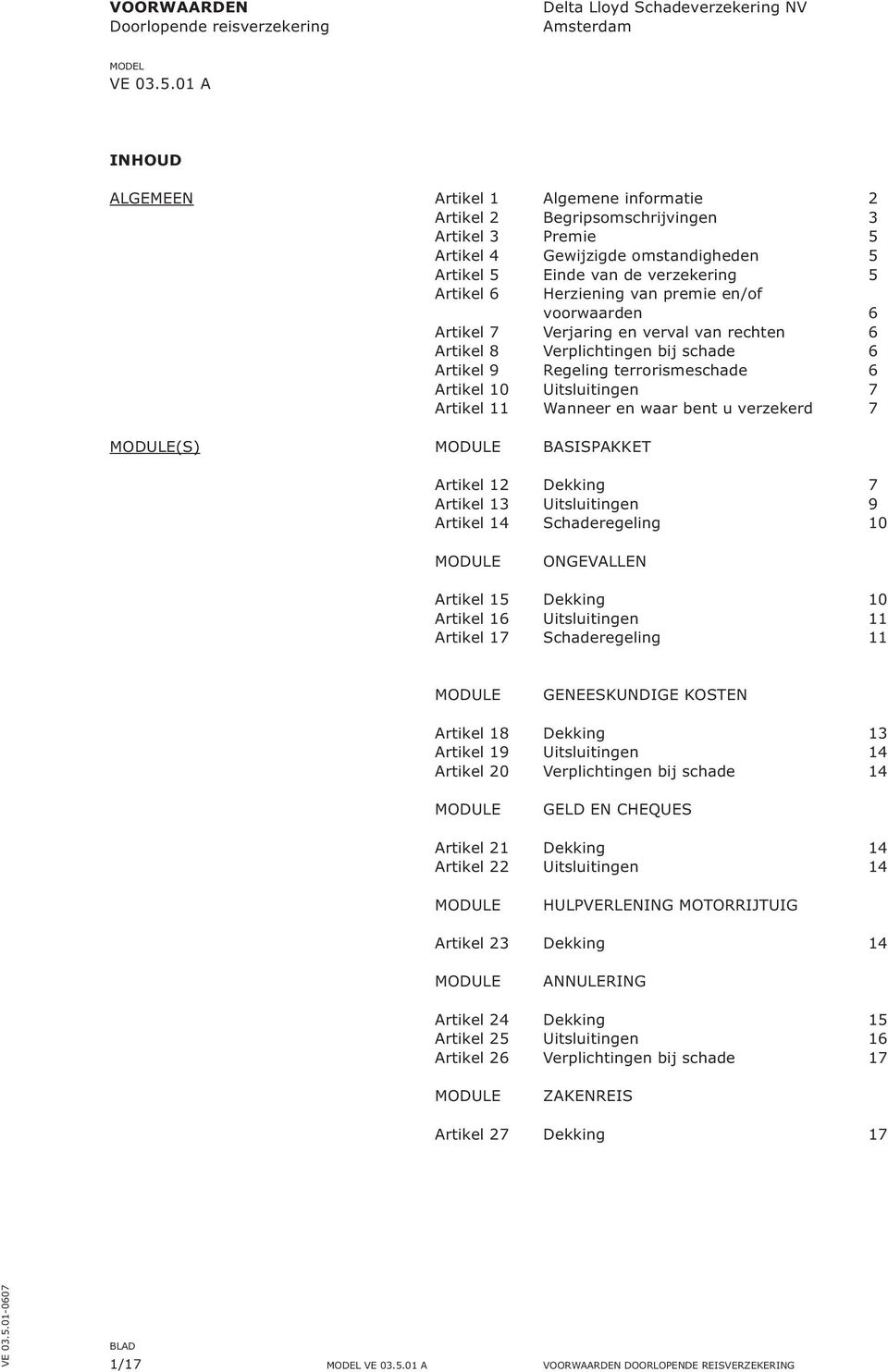 Herziening van premie en/of voorwaarden 6 Artikel 7 Verjaring en verval van rechten 6 Artikel 8 Verplichtingen bij schade 6 Artikel 9 Regeling terrorismeschade 6 Artikel 10 Uitsluitingen 7 Artikel 11