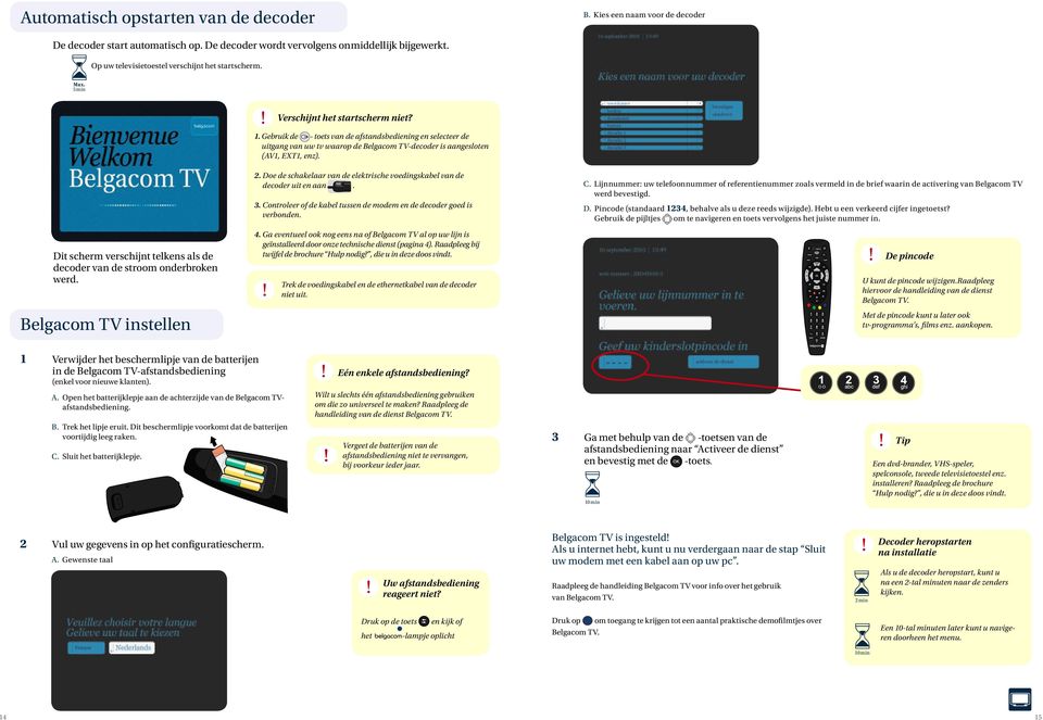 Gebruik de - toets van de afstandsbediening en selecteer de uitgang van uw tv waarop de Belgacom TV-decoder is aangesloten (AV1, EXT1, enz).