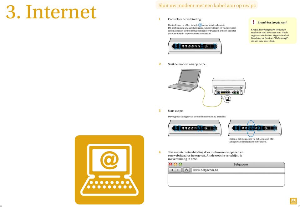 Koppel de voedingskabel los van de modem en sluit hem weer aan. Wacht ongeveer 20 minuten. Nog steeds niets? Raadpleeg de brochure Hulp nodig?, die u in deze doos vindt. 2 Sluit de modem aan op de pc.