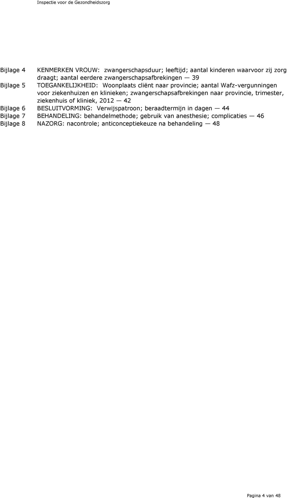 zwangerschapsafbrekingen naar provincie, trimester, ziekenhuis of kliniek, 2012 42 Bijlage 6 BESLUITVORMING: Verwijspatroon; beraadtermijn in dagen 44