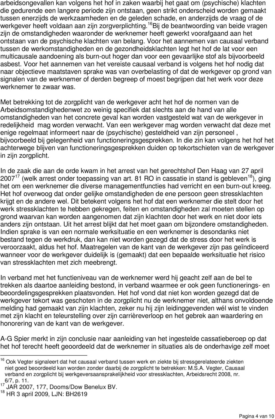 16 Bij de beantwoording van beide vragen zijn de omstandigheden waaronder de werknemer heeft gewerkt voorafgaand aan het ontstaan van de psychische klachten van belang.