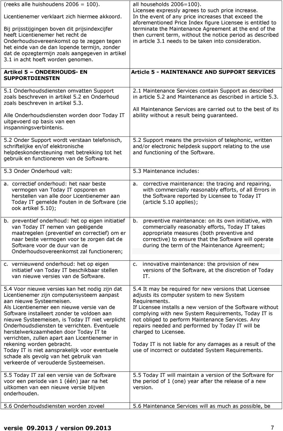 aangegeven in artikel 3.1 in acht hoeft worden genomen. Artikel 5 ONDERHOUDS- EN SUPPORTDIENSTEN 5.1 Onderhoudsdiensten omvatten Support zoals beschreven in artikel 5.