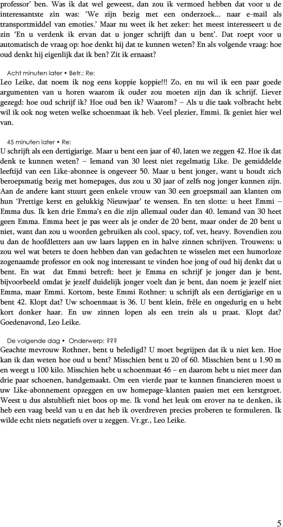 En als volgende vraag: hoe oud denkt hij eigenlijk dat ik ben? Zit ik ernaast? Acht minuten later Betr.: Re: Leo Leike, dat noem ik nog eens koppie koppie!