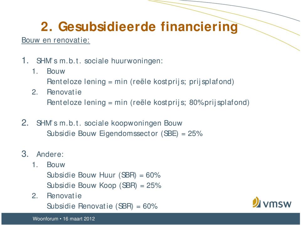Renovatie Renteloze lening = min (reële kostprijs; 80% prijsplafond) 2. SHM s m.b.t. sociale koopwoningen Bouw Subsidie Bouw Eigendomssector (SBE) = 25% 3.