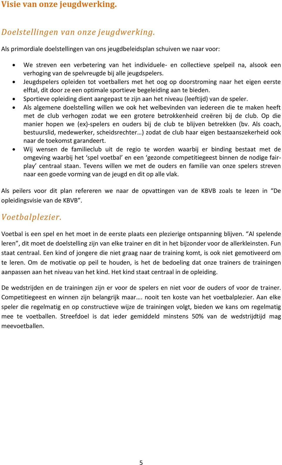 alle jeugdspelers. Jeugdspelers opleiden tot voetballers met het oog op doorstroming naar het eigen eerste elftal, dit door ze een optimale sportieve begeleiding aan te bieden.