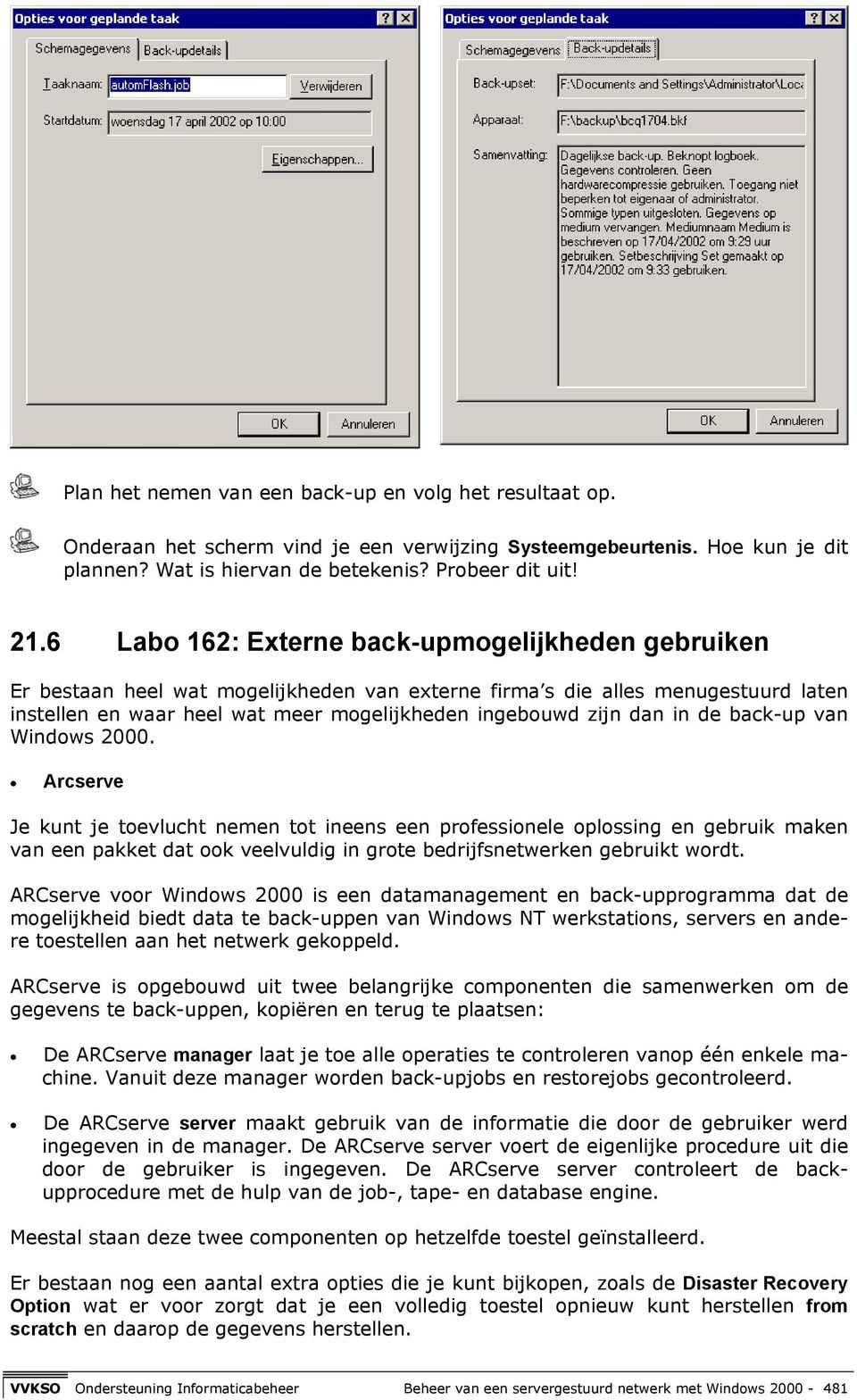 in de back-up van Windows 2000. Arcserve Je kunt je toevlucht nemen tot ineens een professionele oplossing en gebruik maken van een pakket dat ook veelvuldig in grote bedrijfsnetwerken gebruikt wordt.