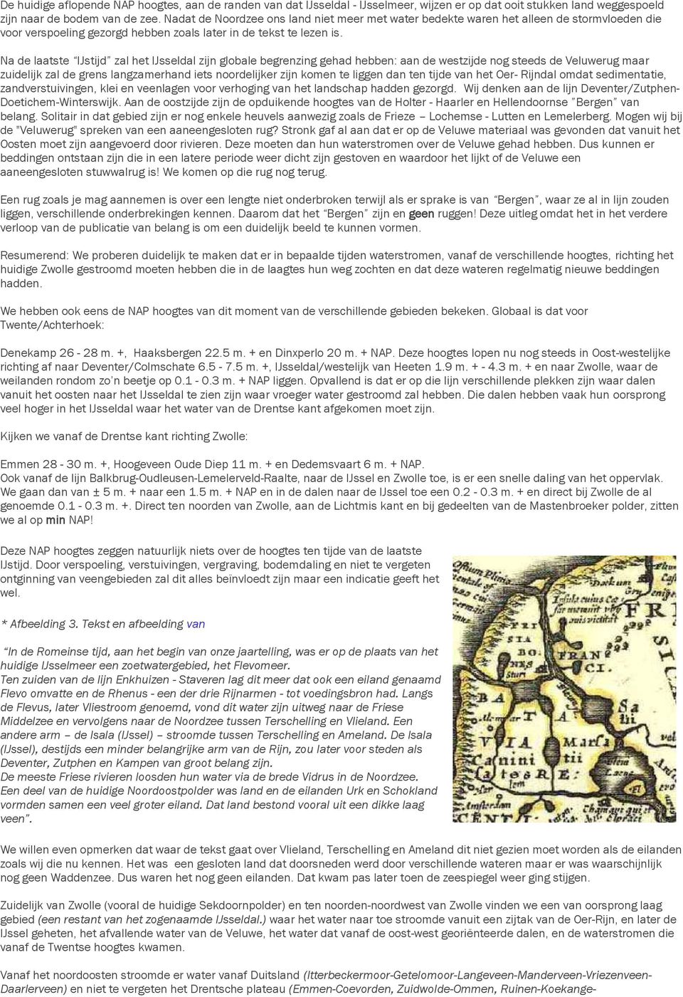 Na de laatste IJstijd zal het IJsseldal zijn globale begrenzing gehad hebben: aan de westzijde nog steeds de Veluwerug maar zuidelijk zal de grens langzamerhand iets noordelijker zijn komen te liggen