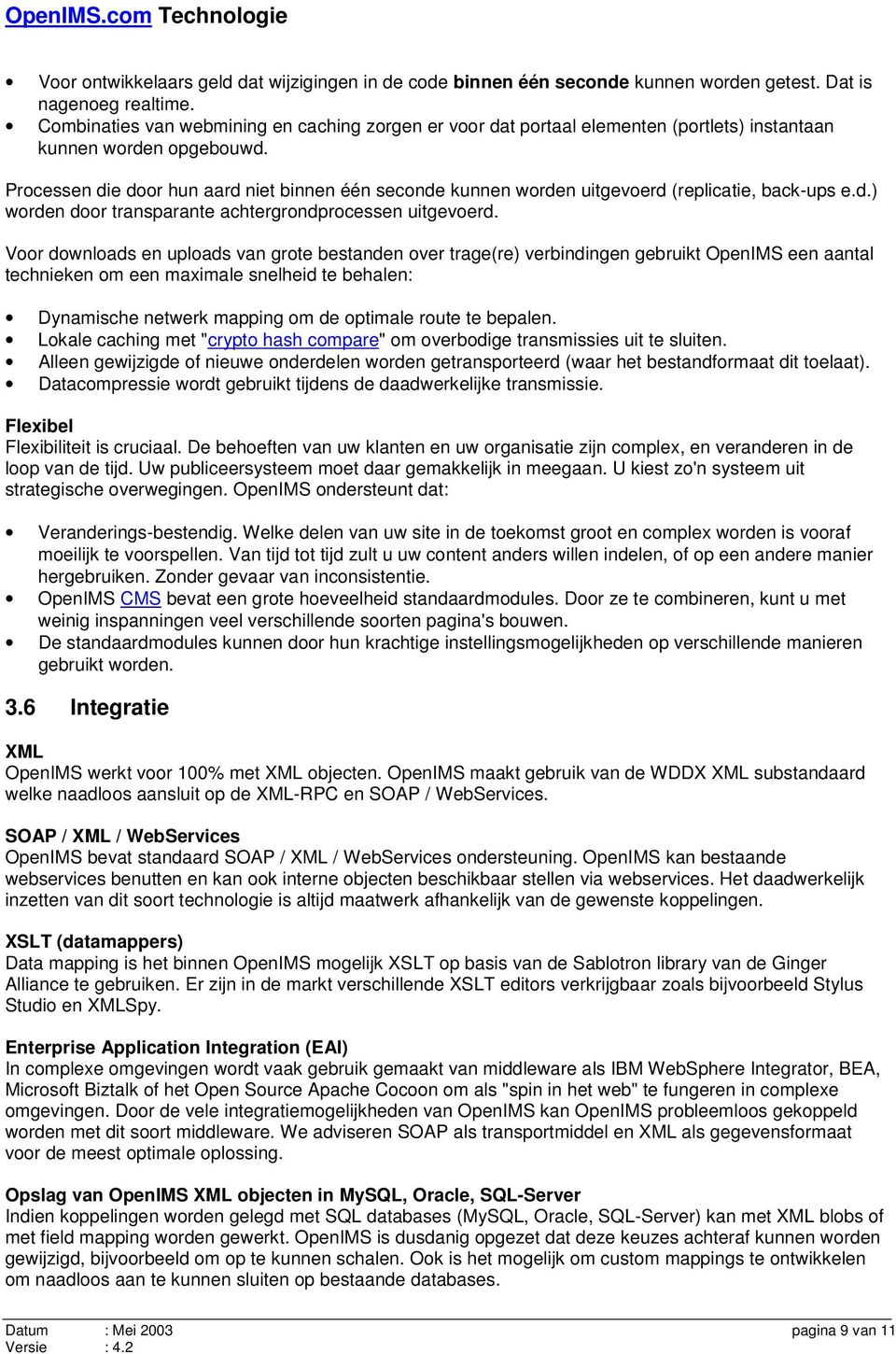 Processen die door hun aard niet binnen één seconde kunnen worden uitgevoerd (replicatie, back-ups e.d.) worden door transparante achtergrondprocessen uitgevoerd.