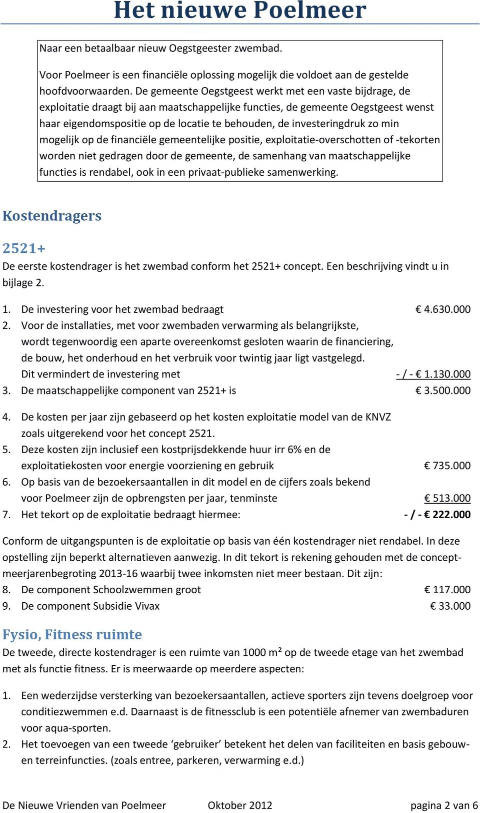 investeringdruk zo min mogelijk op de financiële gemeentelijke positie, exploitatie-overschotten of -tekorten worden niet gedragen door de gemeente, de samenhang van maatschappelijke functies is