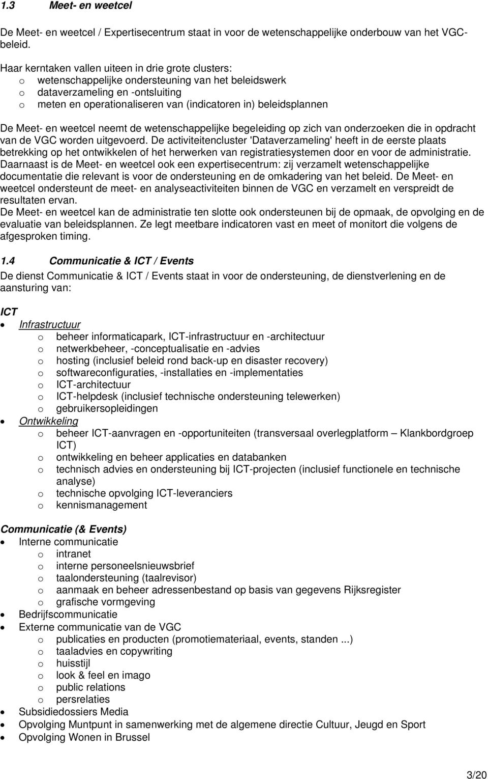 beleidsplannen De Meet- en weetcel neemt de wetenschappelijke begeleiding op zich van onderzoeken die in opdracht van de VGC worden uitgevoerd.