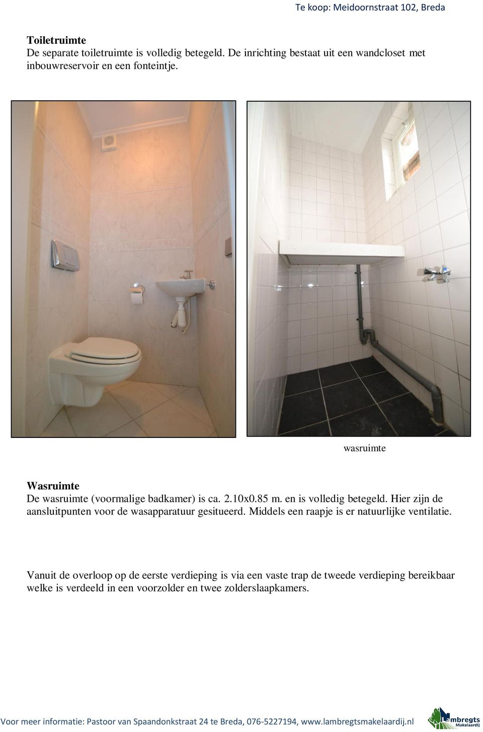 wasruimte Wasruimte De wasruimte (voormalige badkamer) is ca. 2.10x0.85 m. en is volledig betegeld.