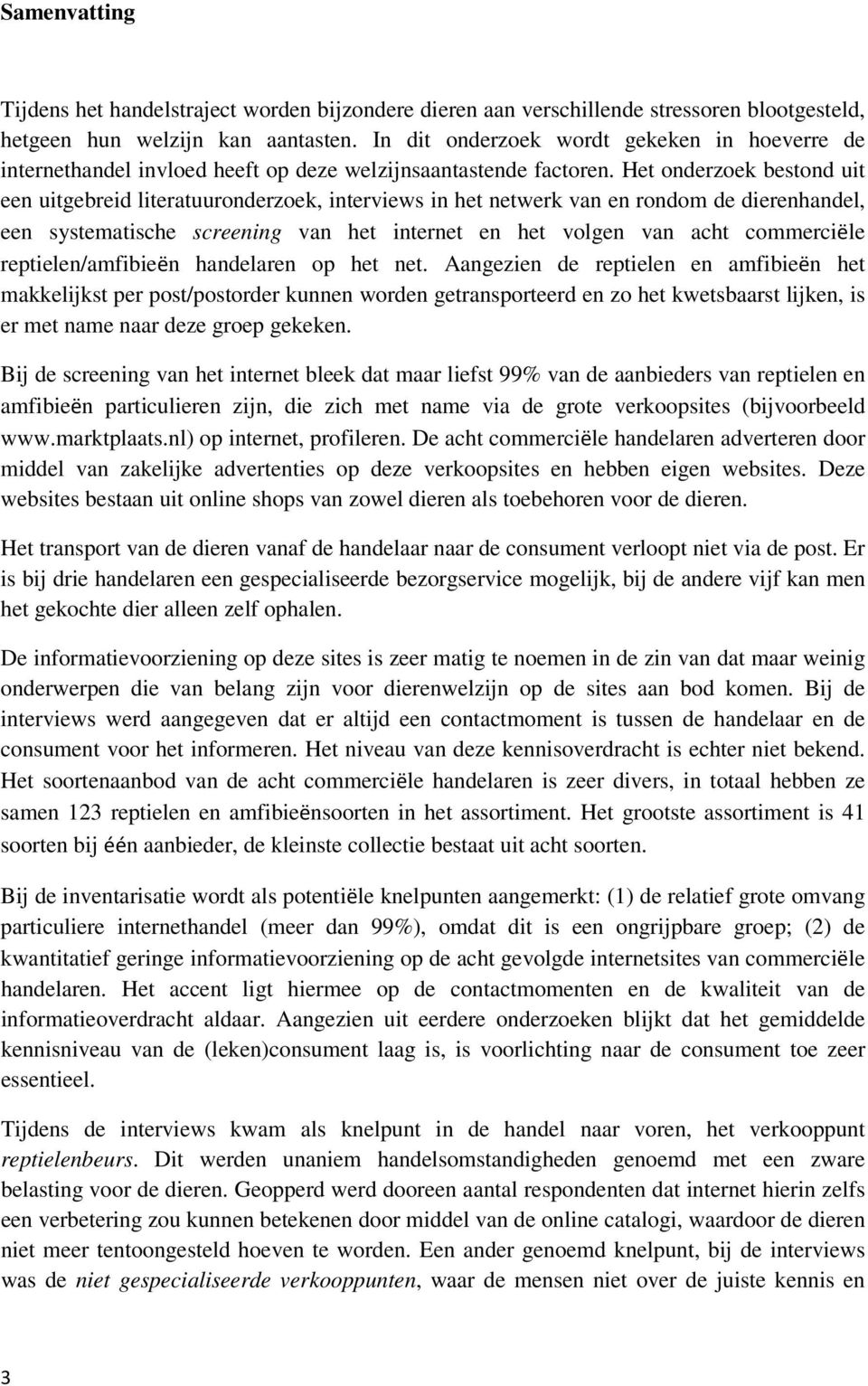 Het onderzoek bestond uit een uitgebreid literatuuronderzoek, interviews in het netwerk van en rondom de dierenhandel, een systematische screening van het internet en het volgen van acht commerciële