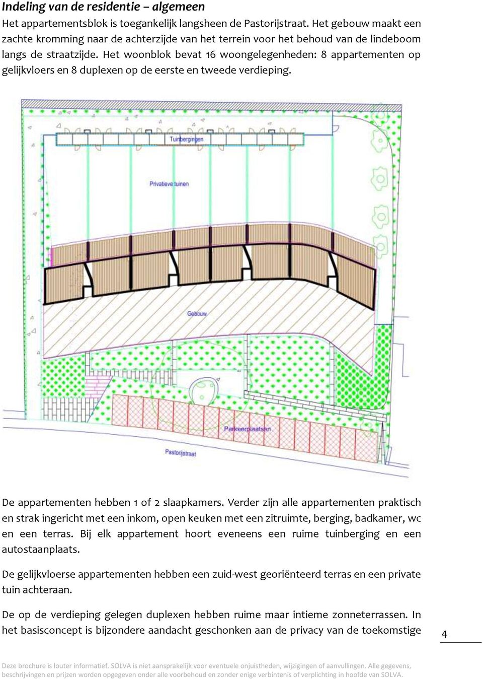 Het woonblok bevat 16 woongelegenheden: 8 appartementen op gelijkvloers en 8 duplexen op de eerste en tweede verdieping. De appartementen hebben 1 of 2 slaapkamers.