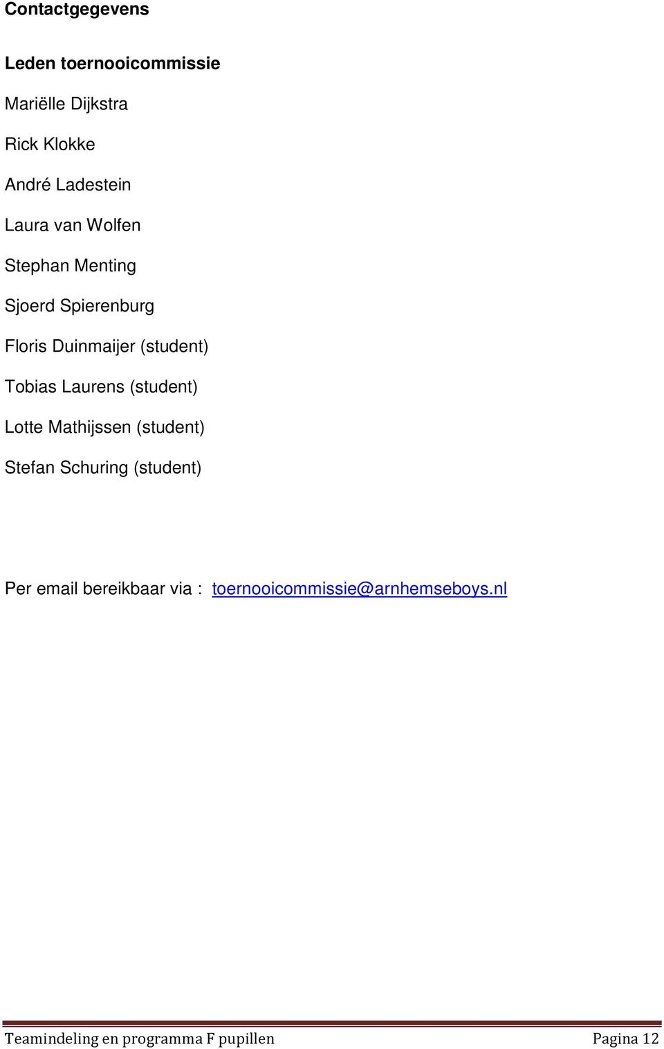 Laurens (student) Lotte Mathijssen (student) Stefan Schuring (student) Per email