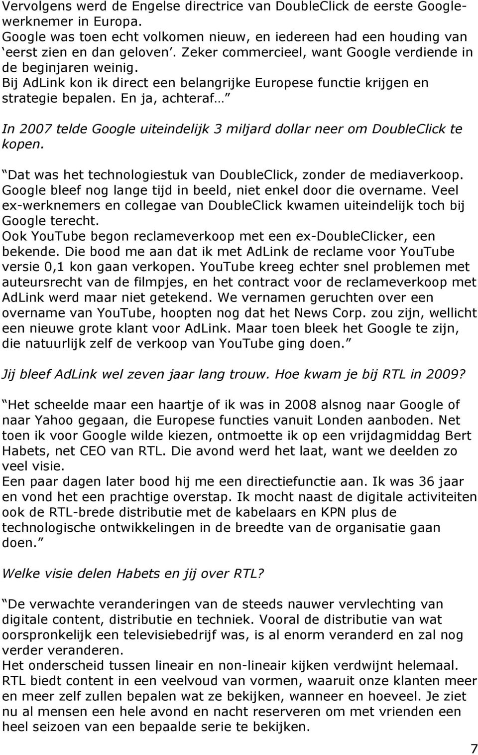 En ja, achteraf In 2007 telde Google uiteindelijk 3 miljard dollar neer om DoubleClick te kopen. Dat was het technologiestuk van DoubleClick, zonder de mediaverkoop.