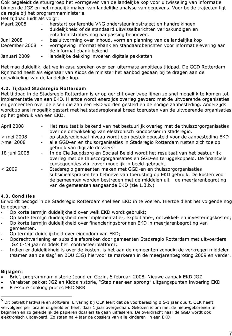 Het tijdpad luidt als volgt: Maart 2008 - herstart conferentie VNG ondersteuningstraject en handreikingen - duidelijkheid of de standaard uitwisselberichten verloskundigen en entadministraties nog