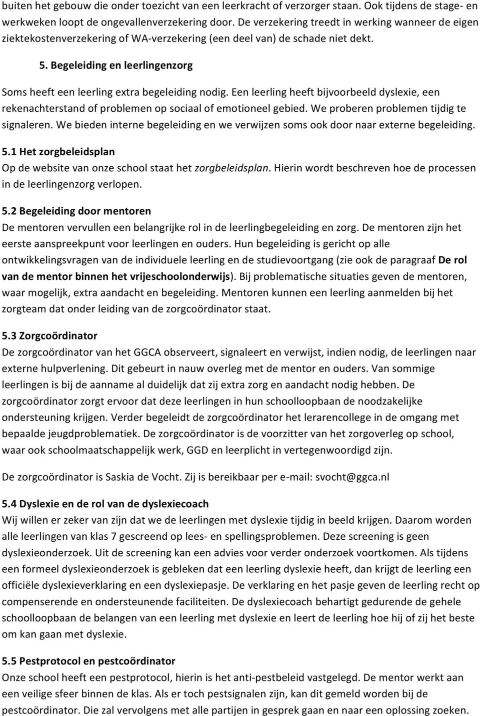 Begeleiding en leerlingenzorg Soms heeft een leerling extra begeleiding nodig. Een leerling heeft bijvoorbeeld dyslexie, een rekenachterstand of problemen op sociaal of emotioneel gebied.