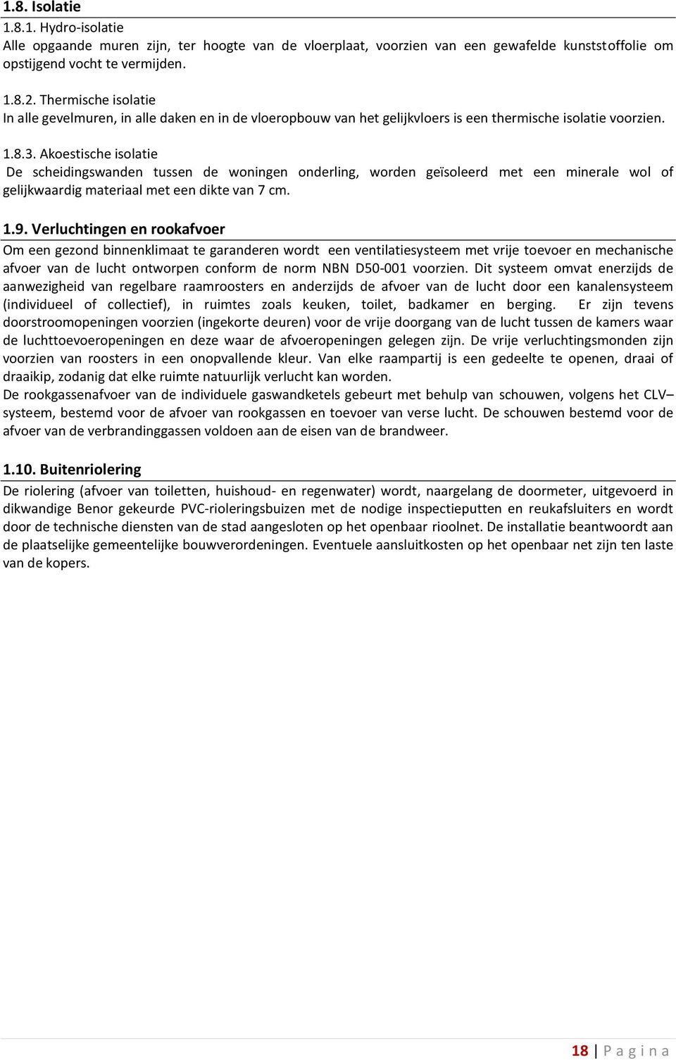 Akoestische isolatie De scheidingswanden tussen de woningen onderling, worden geïsoleerd met een minerale wol of gelijkwaardig materiaal met een dikte van 7 cm. 1.9.