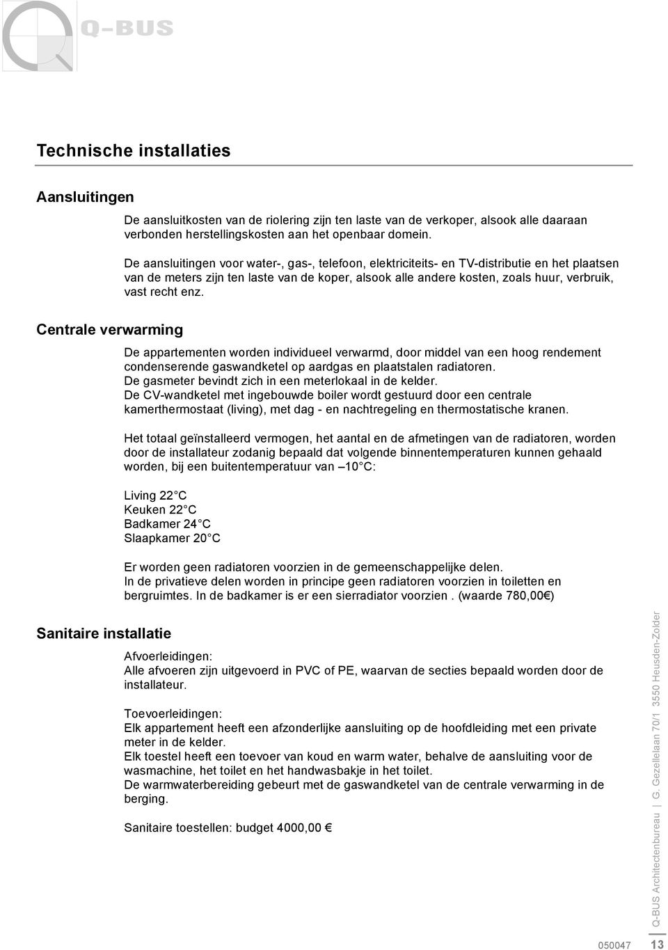 enz. Centrale verwarming De appartementen worden individueel verwarmd, door middel van een hoog rendement condenserende gaswandketel op aardgas en plaatstalen radiatoren.