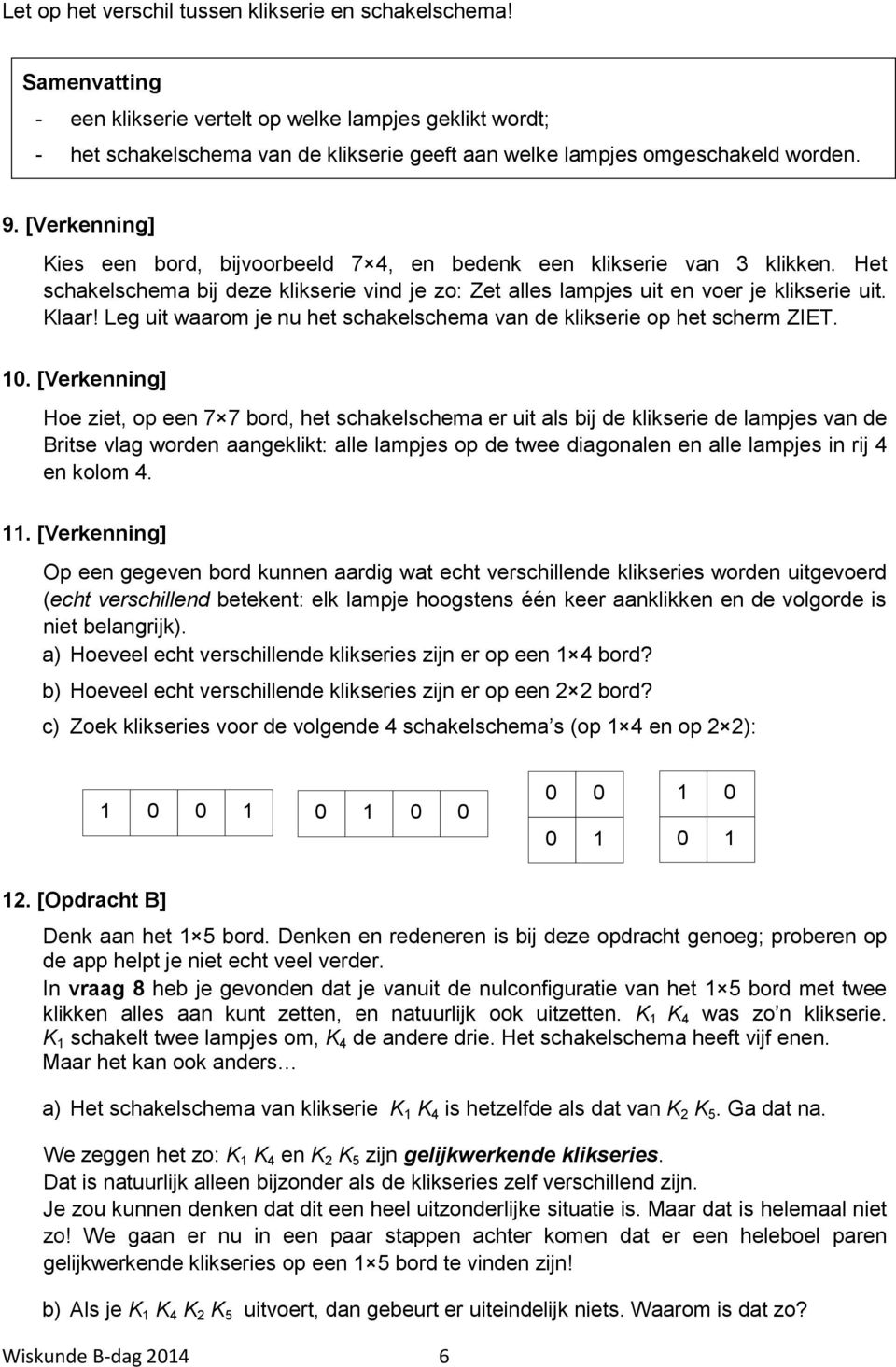 [Verkenning] Kies een bord, bijvoorbeeld 7 4, en bedenk een klikserie van 3 klikken. Het schakelschema bij deze klikserie vind je zo: Zet alles lampjes uit en voer je klikserie uit. Klaar!