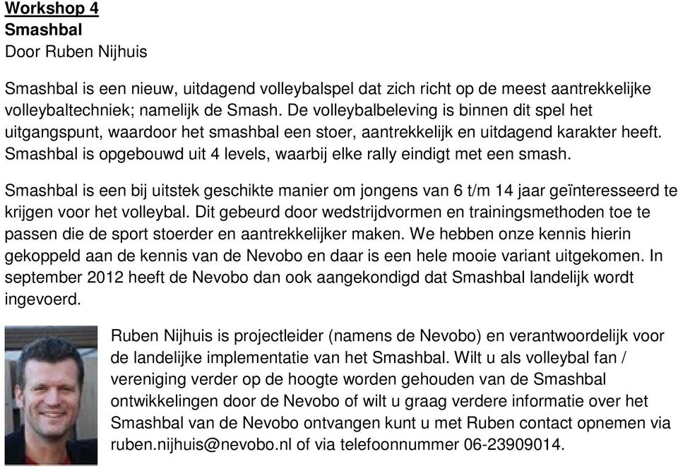 Smashbal is opgebouwd uit 4 levels, waarbij elke rally eindigt met een smash. Smashbal is een bij uitstek geschikte manier om jongens van 6 t/m 14 jaar geïnteresseerd te krijgen voor het volleybal.