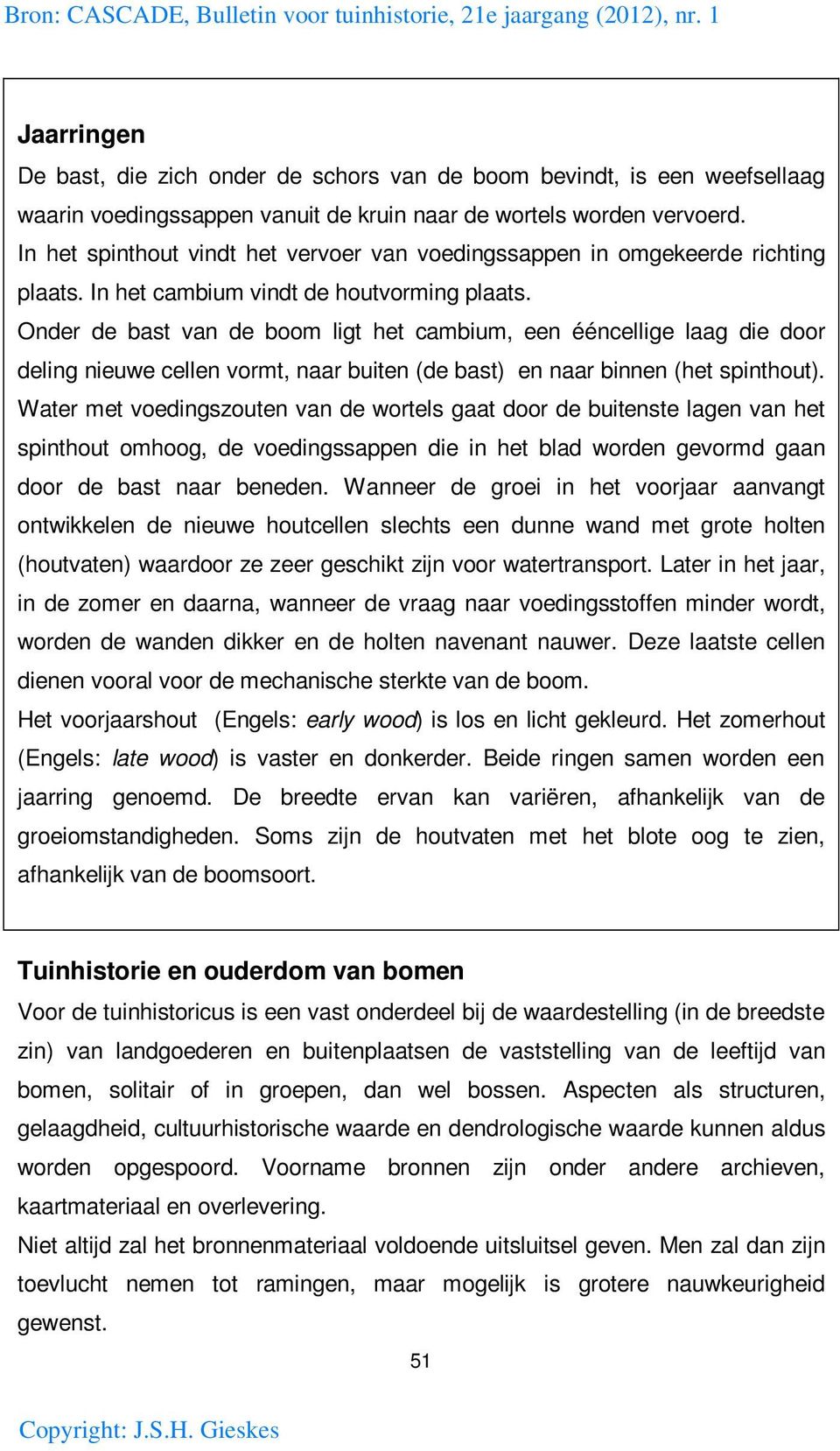 Onder de bast van de boom ligt het cambium, een ééncellige laag die door deling nieuwe cellen vormt, naar buiten (de bast) en naar binnen (het spinthout).