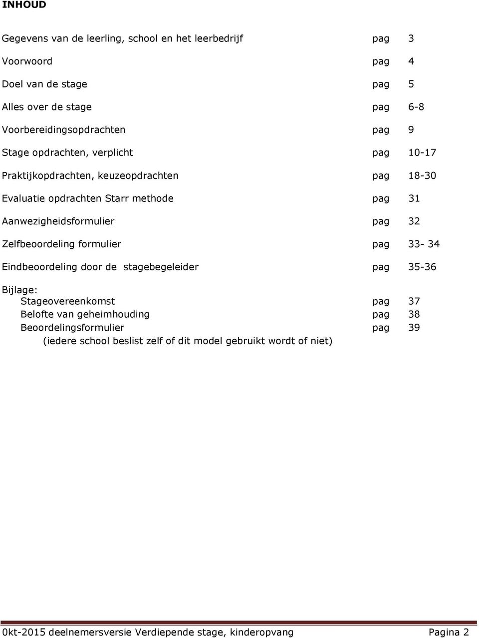 32 Zelfbeoordeling formulier pag 33-34 Eindbeoordeling door de stagebegeleider pag 35-36 Bijlage: Stageovereenkomst pag 37 Belofte van geheimhouding pag 38