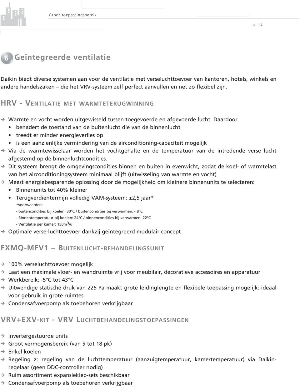 aanvullen en net zo flexibel zijn. HRV-VENTILATIE MET WARMTETERUGWINNING 9 Warmte en vocht worden uitgewisseld tussen toegevoerde en afgevoerde lucht.