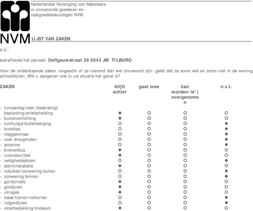 ZAKEN blijft achter gaat mee kan worden/is*) overgenome n - tuinaanleg/(sier-)bestrating/ beplanting/erfafscheiding - buitenverlichting - tuinhuisje/buitenberging - broeikas - vlaggenmast - voet