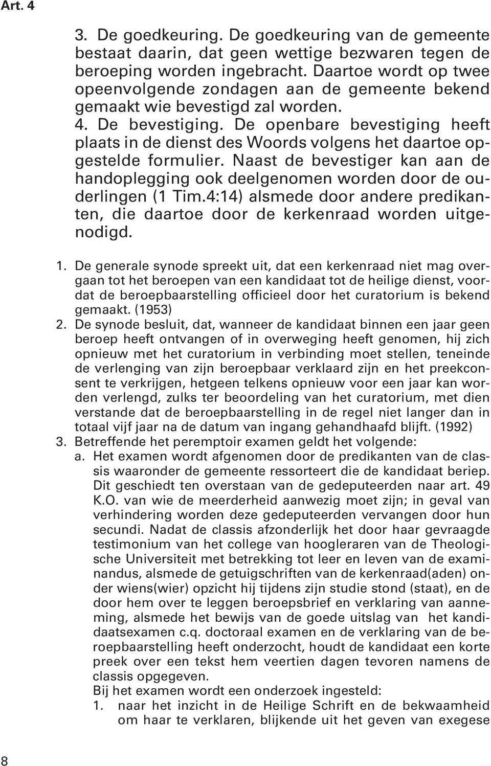 De openbare bevestiging heeft plaats in de dienst des Woords volgens het daartoe opgestelde formulier. Naast de bevestiger kan aan de handopleg ging ook deelgenomen worden door de ouderlingen (1 Tim.