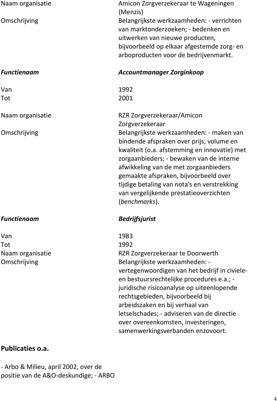 Accountmanager Zorginkoop Van 1992 Tot 2001 Naam organisatie RZR Zorgverzekeraar/Amicon Zorgverzekeraar Belangrijkste werkzaamheden: - maken van bindende afspraken over prijs, volume en kwaliteit (o.