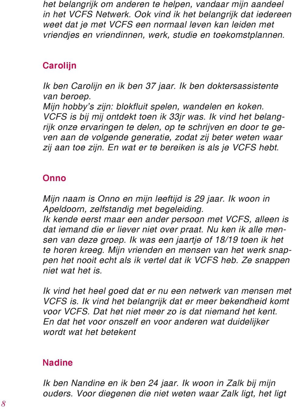 Ik ben doktersassistente van beroep. Mijn hobby s zijn: blokfluit spelen, wandelen en koken. VCFS is bij mij ontdekt toen ik 33jr was.