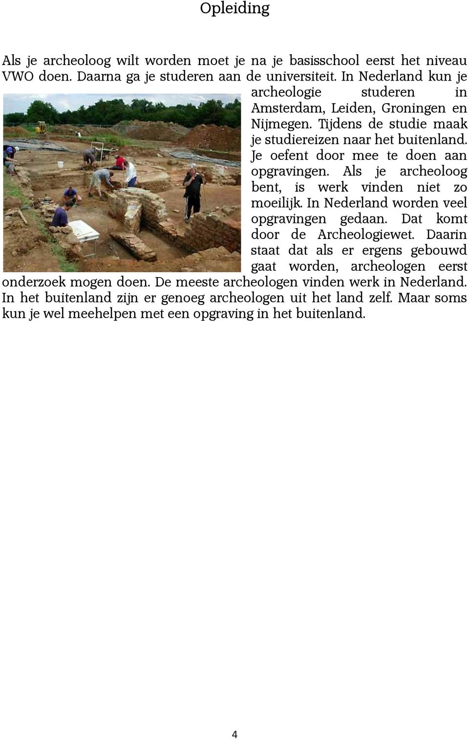 Je oefent door mee te doen aan opgravingen. Als je archeoloog bent, is werk vinden niet zo moeilijk. In Nederland worden veel opgravingen gedaan. Dat komt door de Archeologiewet.