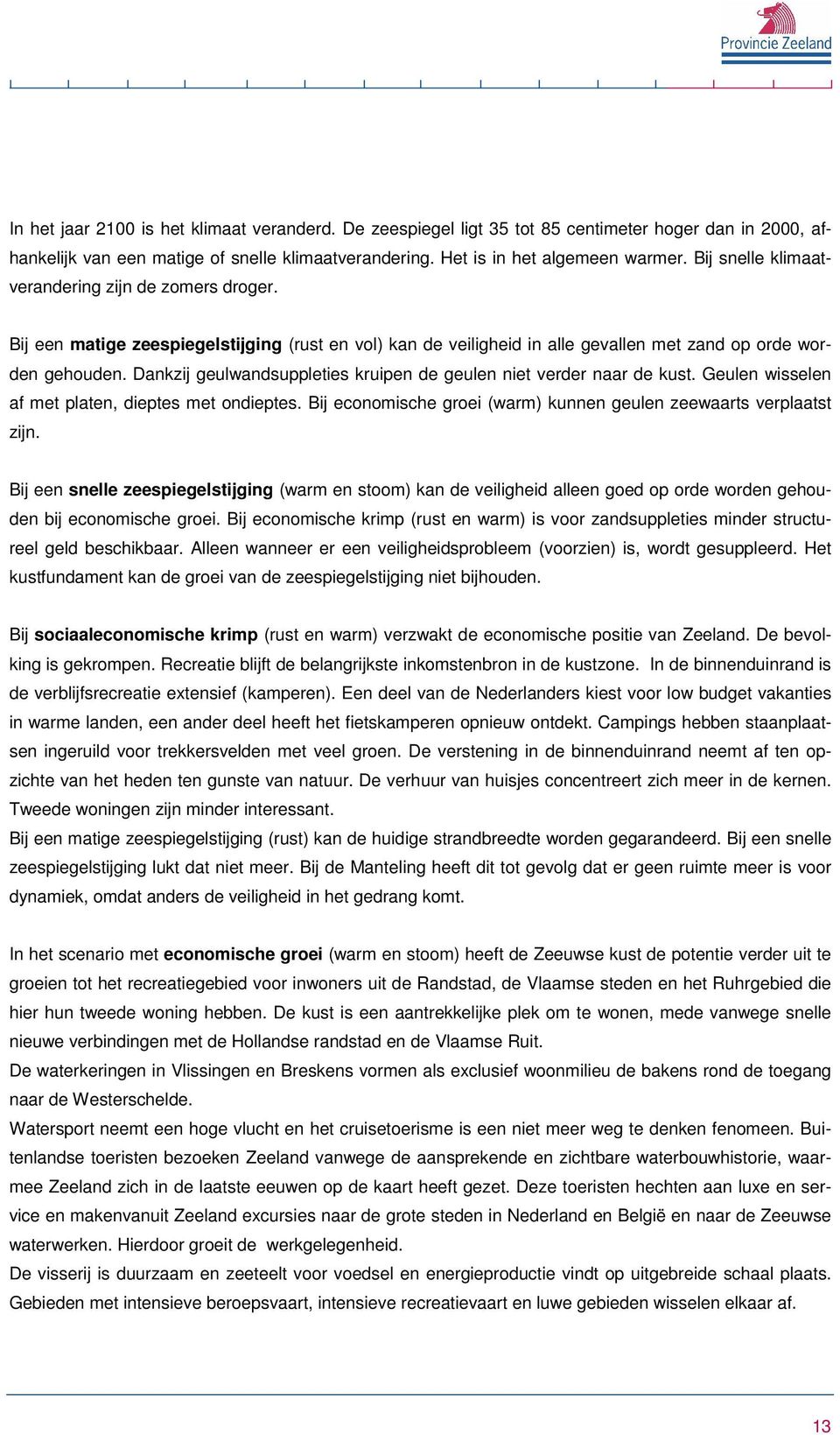 Dankzij geulwandsuppleties kruipen de geulen niet verder naar de kust. Geulen wisselen af met platen, dieptes met ondieptes. Bij economische groei (warm) kunnen geulen zeewaarts verplaatst zijn.