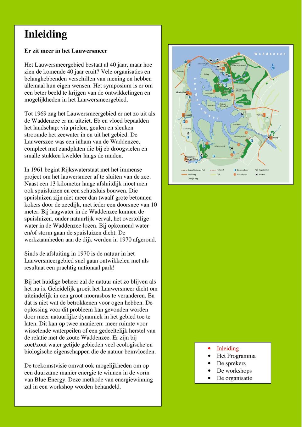 Het symposium is er om een beter beeld te krijgen van de ontwikkelingen en mogelijkheden in het Lauwersmeergebied. Tot 1969 zag het Lauwersmeergebied er net zo uit als de Waddenzee er nu uitziet.