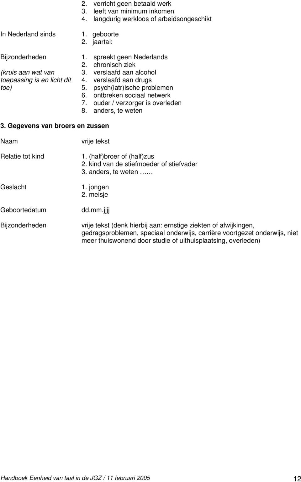 ouder / verzorger is overleden 8. anders, te weten 3. Gegevens van broers en zussen Naam Relatie tot kind Geslacht Geboortedatum Bijzonderheden vrije tekst 1. (half)broer of (half)zus 2.