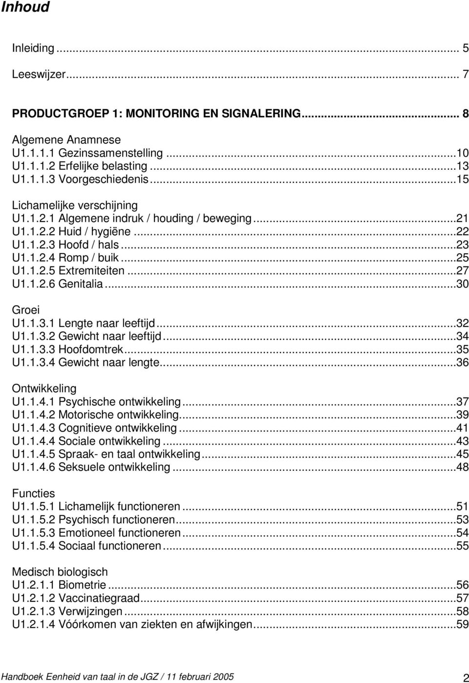 ..30 Groei U1.1.3.1 Lengte naar leeftijd...32 U1.1.3.2 Gewicht naar leeftijd...34 U1.1.3.3 Hoofdomtrek...35 U1.1.3.4 Gewicht naar lengte...36 Ontwikkeling U1.1.4.1 Psychische ontwikkeling...37 U1.1.4.2 Motorische ontwikkeling.