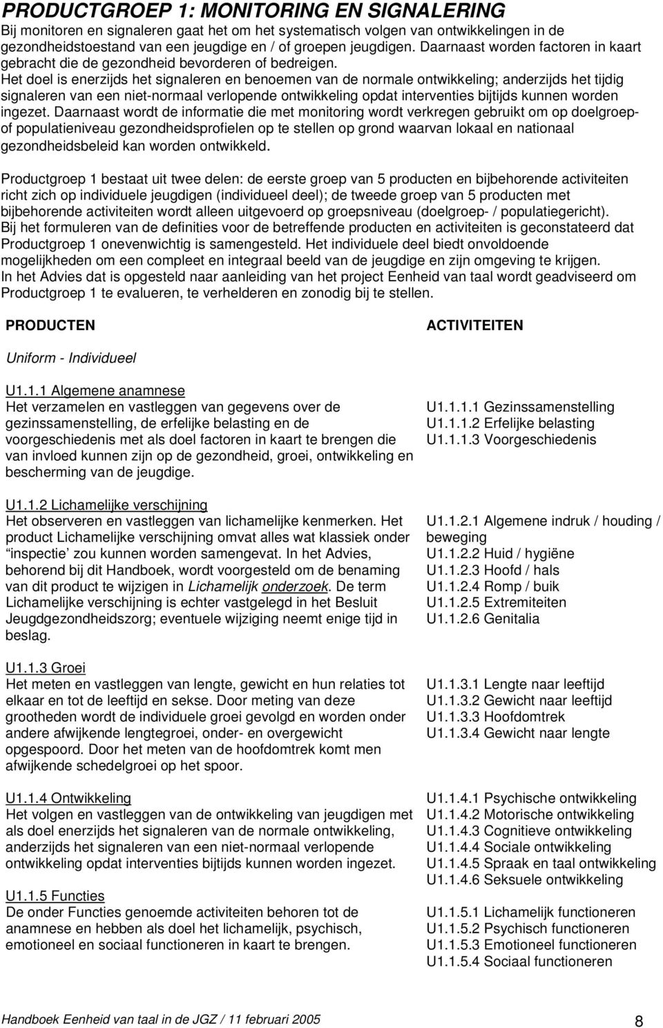 Het doel is enerzijds het signaleren en benoemen van de normale ontwikkeling; anderzijds het tijdig signaleren van een niet-normaal verlopende ontwikkeling opdat interventies bijtijds kunnen worden