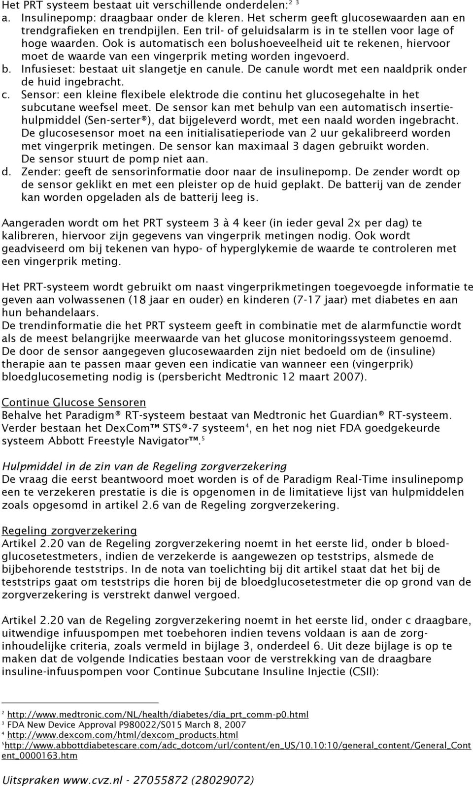 De canule wordt met een naaldprik onder de huid ingebracht. c. Sensor: een kleine flexibele elektrode die continu het glucosegehalte in het subcutane weefsel meet.